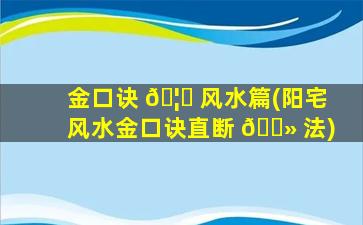 金口诀 🦁 风水篇(阳宅风水金口诀直断 🌻 法)